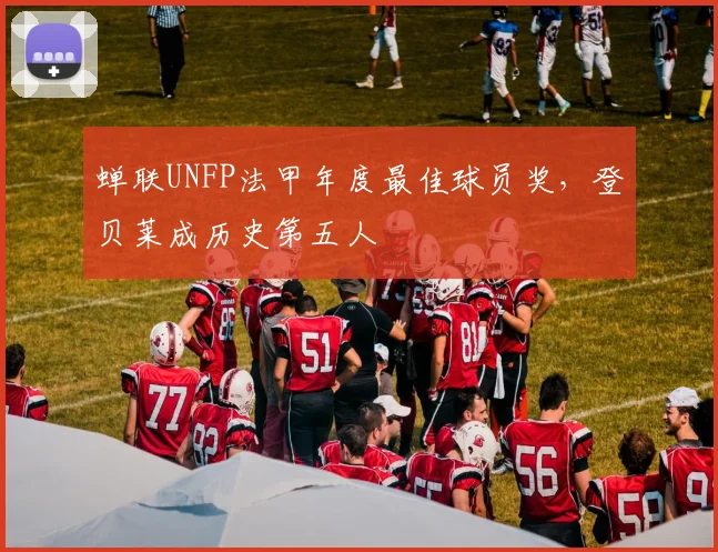 蝉联UNFP法甲年度最佳球员奖，登贝莱成历史第五人